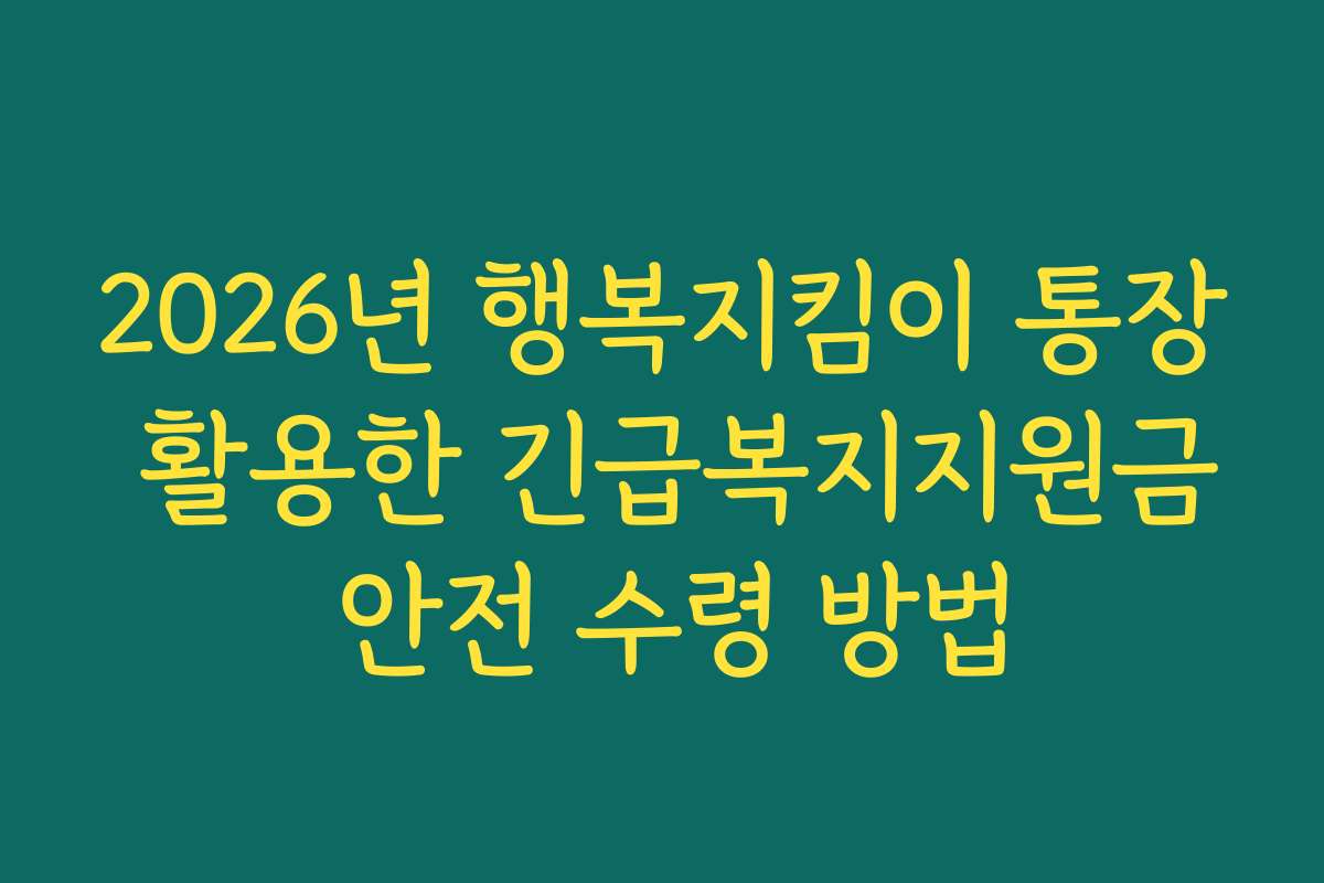 2026년 행복지킴이 통장 활용한 긴급복지지원금 안전 수령 방법