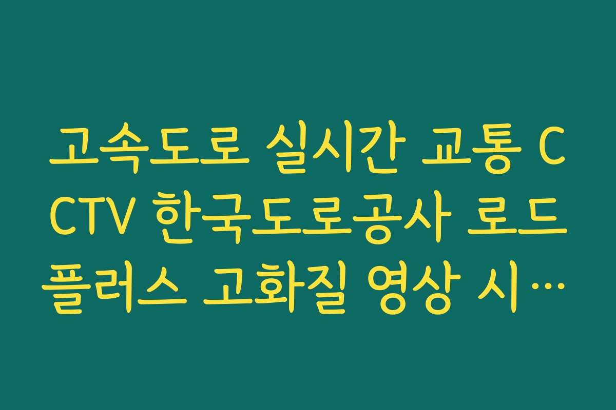 고속도로 실시간 교통 CCTV 한국도로공사 로드플러스 고화질 영상 시청법