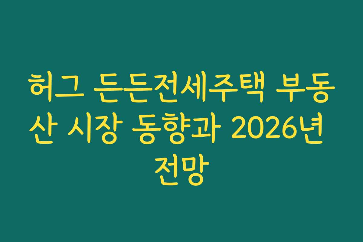 허그 든든전세주택 부동산 시장 동향과 2026년 전망