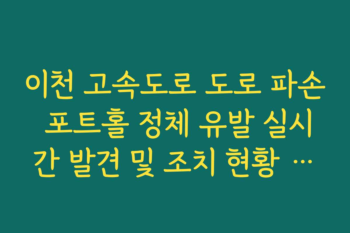 이천 고속도로 도로 파손 포트홀 정체 유발 실시간 발견 및 조치 현황 확인