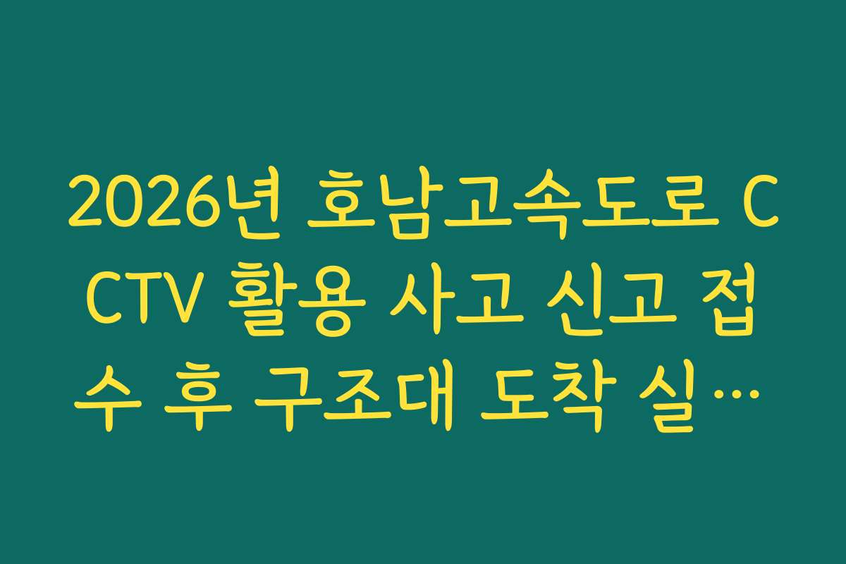 2026년 호남고속도로 CCTV 활용 사고 신고 접수 후 구조대 도착 실시간 파악