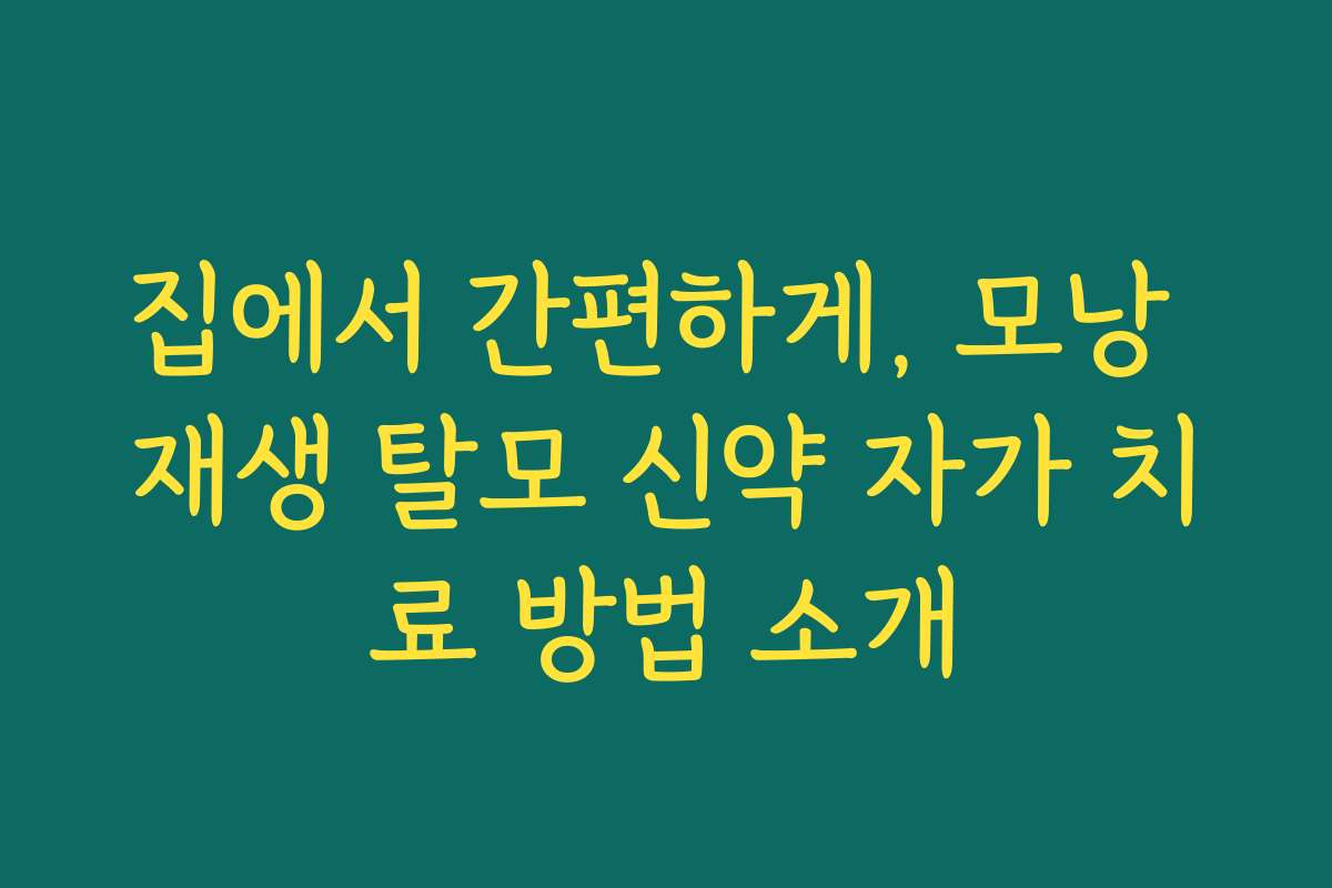 집에서 간편하게, 모낭 재생 탈모 신약 자가 치료 방법 소개