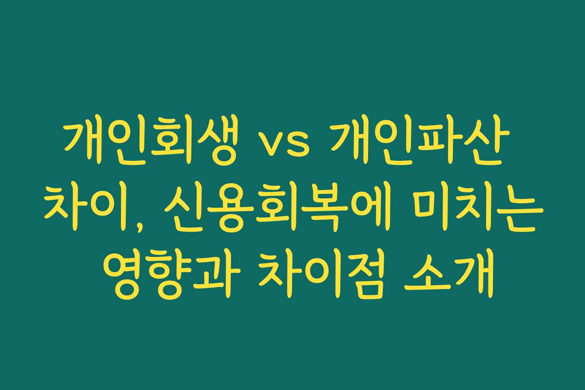 개인회생 vs 개인파산 차이, 신용회복에 미치는 영향과 차이점 소개