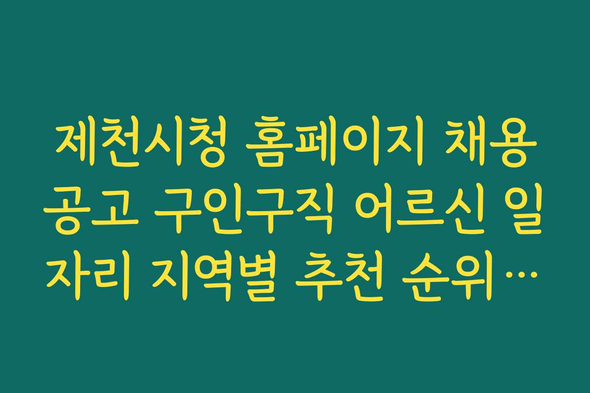 제천시청 홈페이지 채용공고 구인구직 어르신 일자리 지역별 추천 순위와 상세 내용 비교