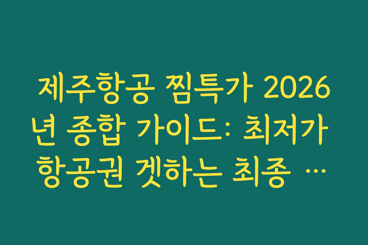 제주항공 찜특가 2026년 종합 가이드: 최저가 항공권 겟하는 최종 체크리스트