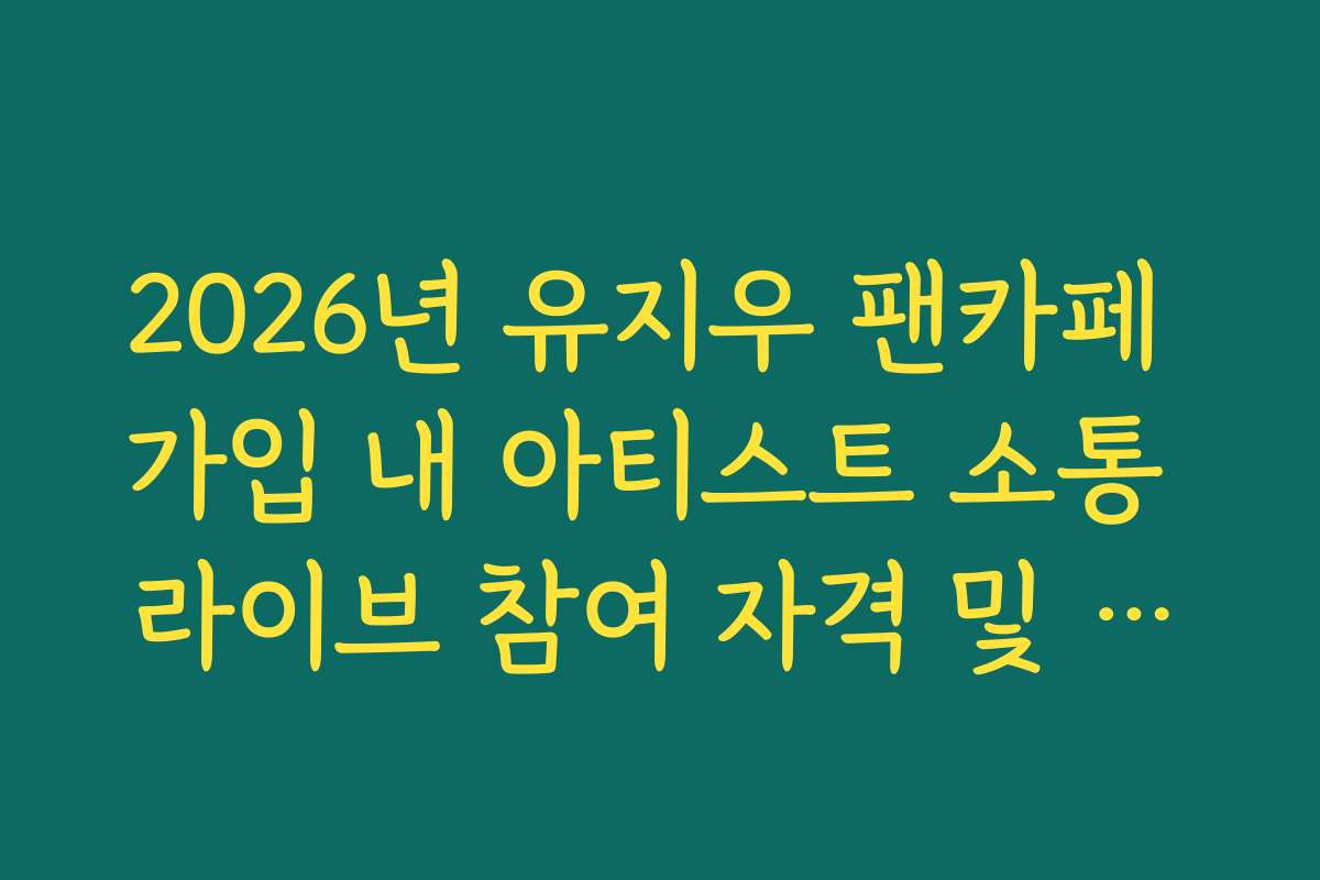 2026년 유지우 팬카페 가입 내 아티스트 소통 라이브 참여 자격 및 시간 확인
