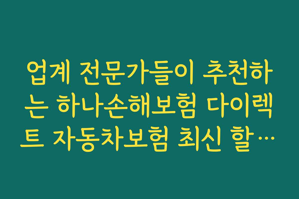 업계 전문가들이 추천하는 하나손해보험 다이렉트 자동차보험 최신 할인 특약의 핵심 포인트