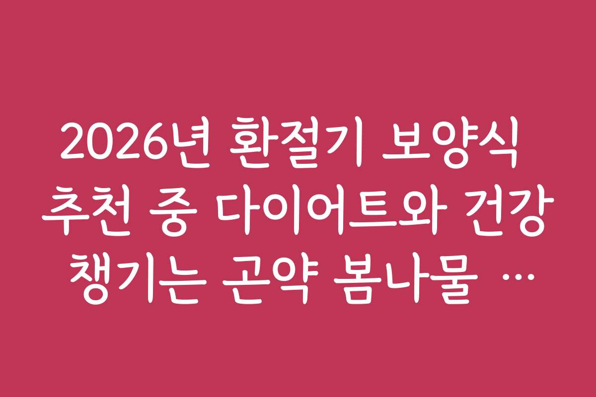 2026년 환절기 보양식 추천 중 다이어트와 건강 챙기는 곤약 봄나물 비빔밥