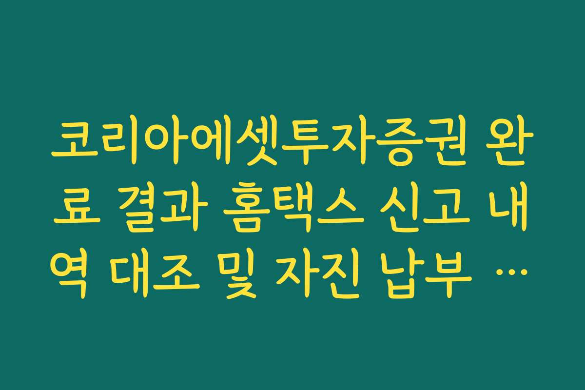 코리아에셋투자증권 완료 결과 홈택스 신고 내역 대조 및 자진 납부 확인법