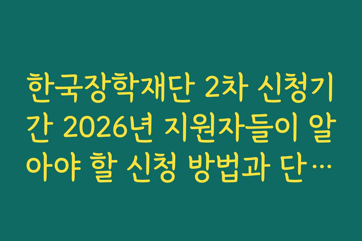 한국장학재단 2차 신청기간 2026년 지원자들이 알아야 할 신청 방법과 단계별 절차