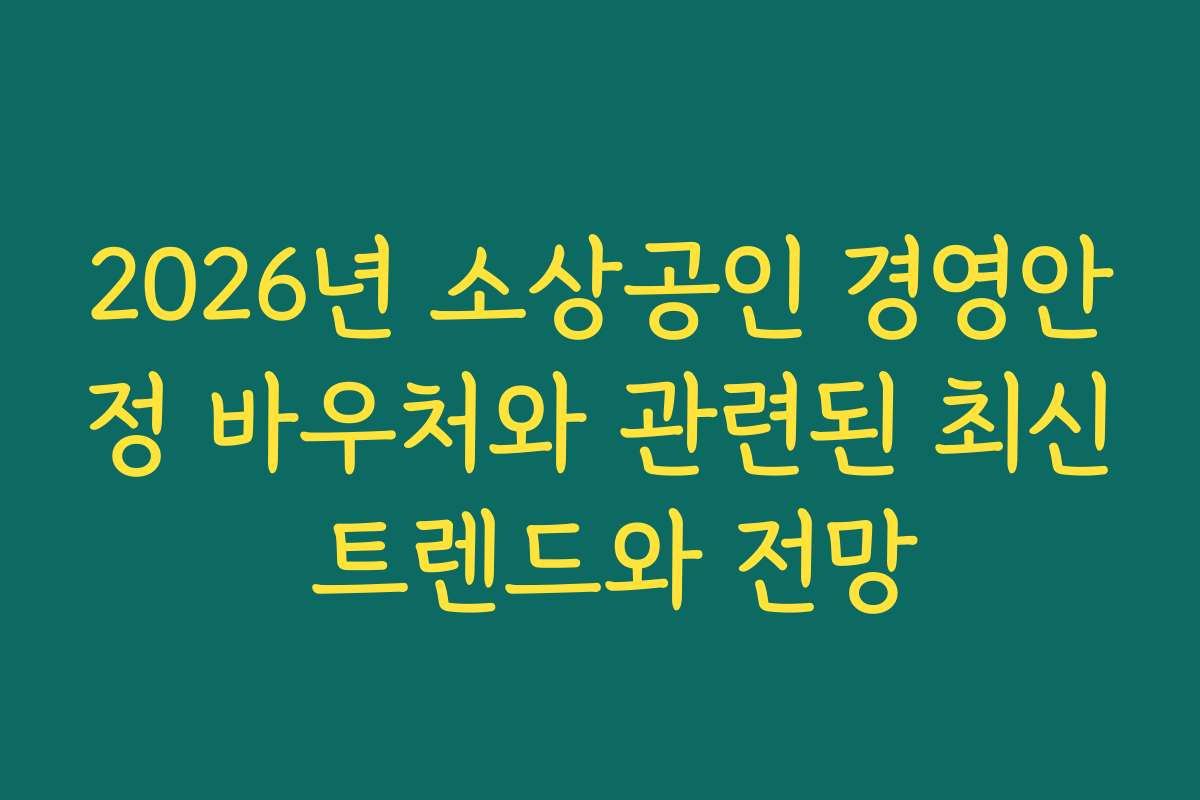 2026년 소상공인 경영안정 바우처와 관련된 최신 트렌드와 전망