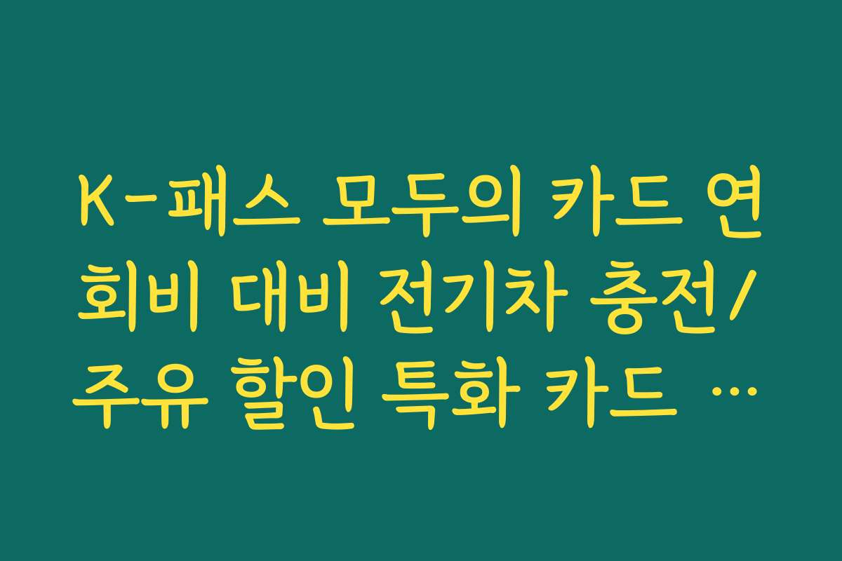 K-패스 모두의 카드 연회비 대비 전기차 충전/주유 할인 특화 카드 리스트