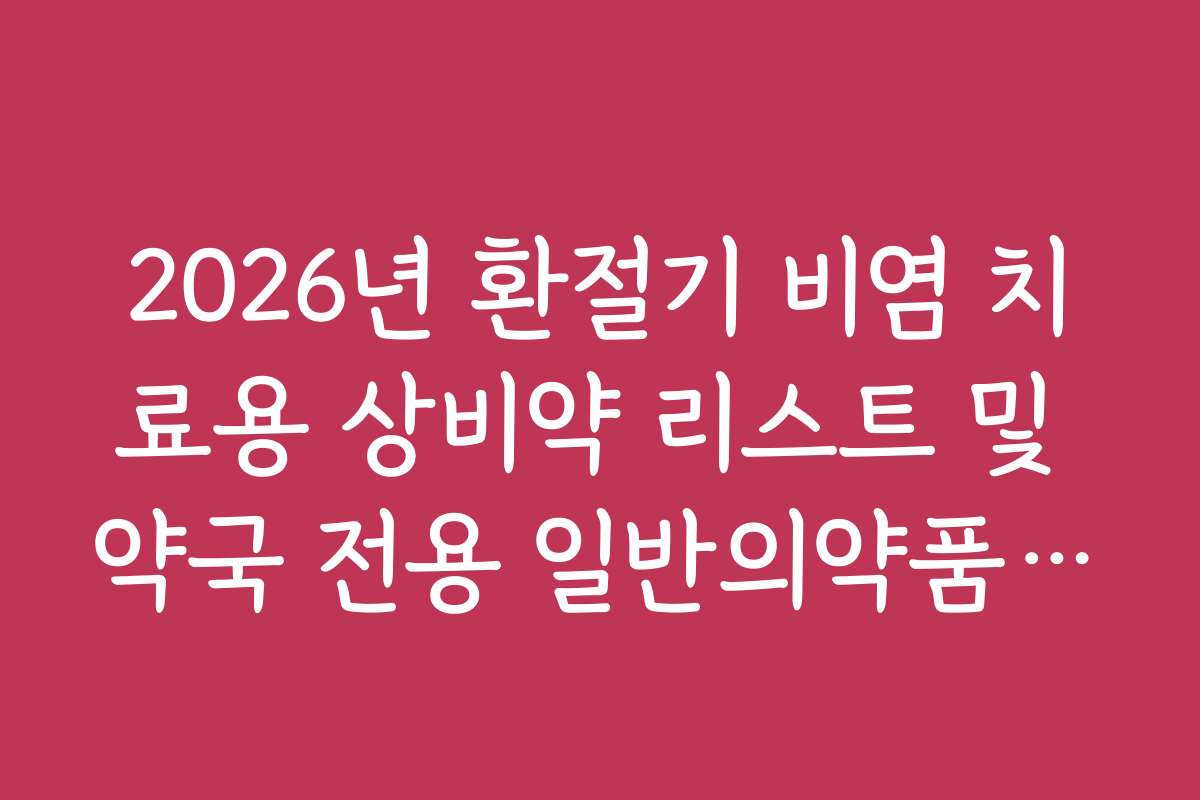 2026년 환절기 비염 치료용 상비약 리스트 및 약국 전용 일반의약품 추천