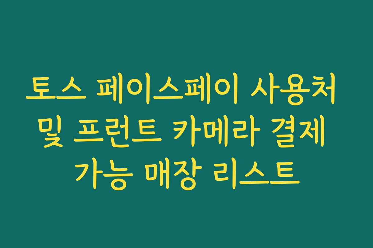 토스 페이스페이 사용처 및 프런트 카메라 결제 가능 매장 리스트