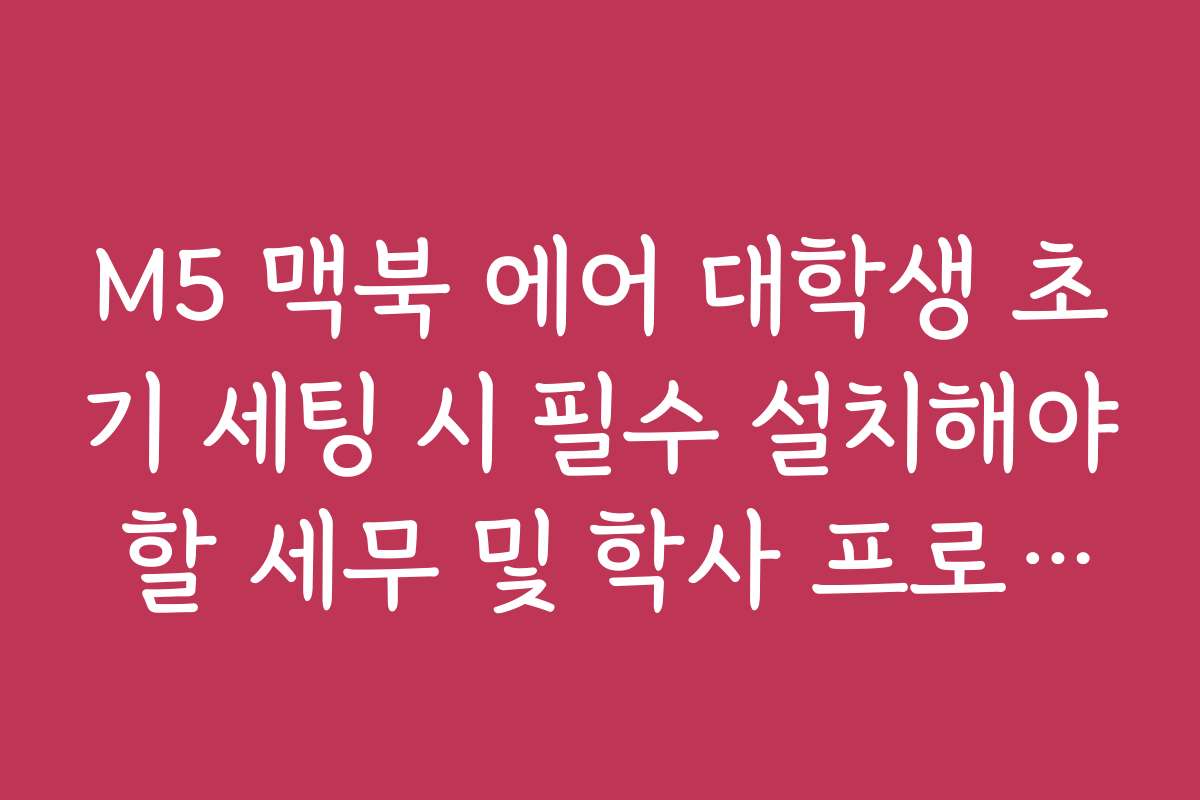 M5 맥북 에어 대학생 초기 세팅 시 필수 설치해야 할 세무 및 학사 프로그램