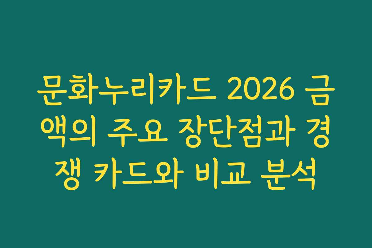 문화누리카드 2026 금액의 주요 장단점과 경쟁 카드와 비교 분석