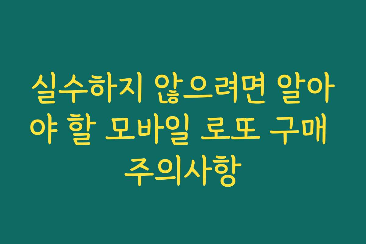 실수하지 않으려면 알아야 할 모바일 로또 구매 주의사항