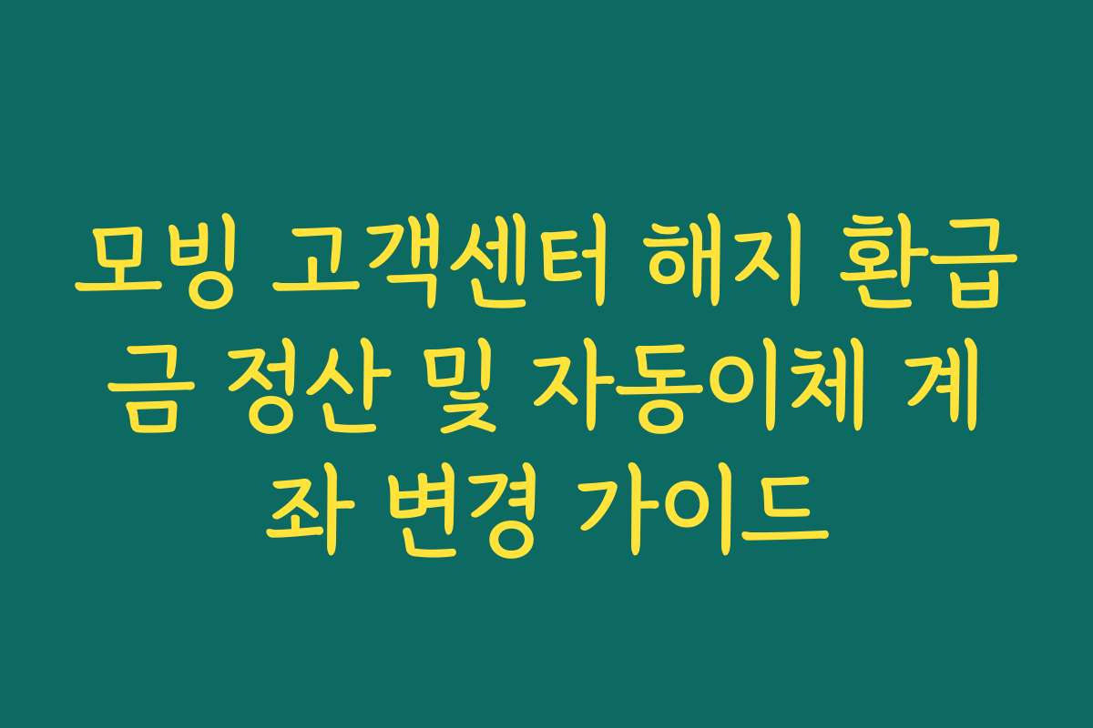 모빙 고객센터 해지 환급금 정산 및 자동이체 계좌 변경 가이드