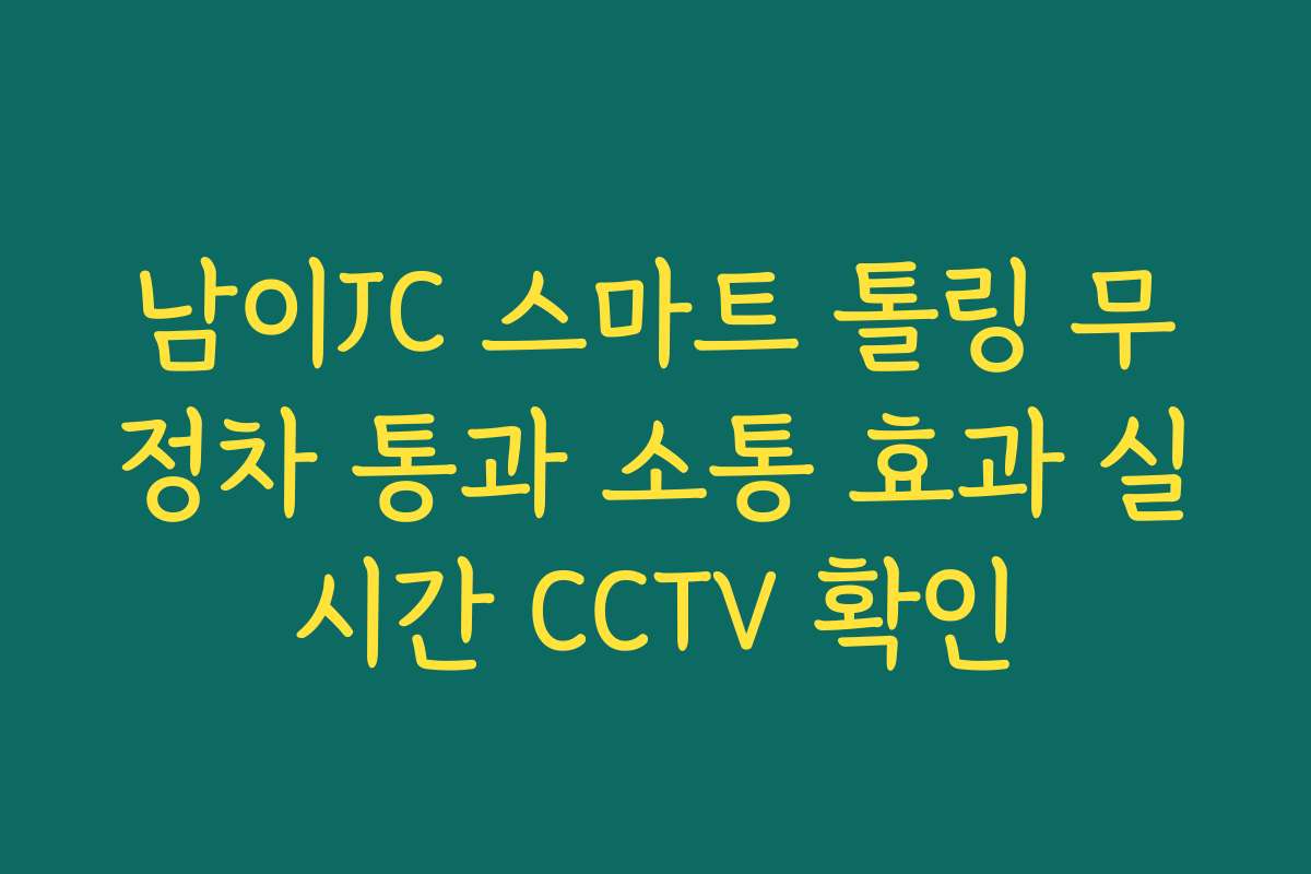 남이JC 스마트 톨링 무정차 통과 소통 효과 실시간 CCTV 확인