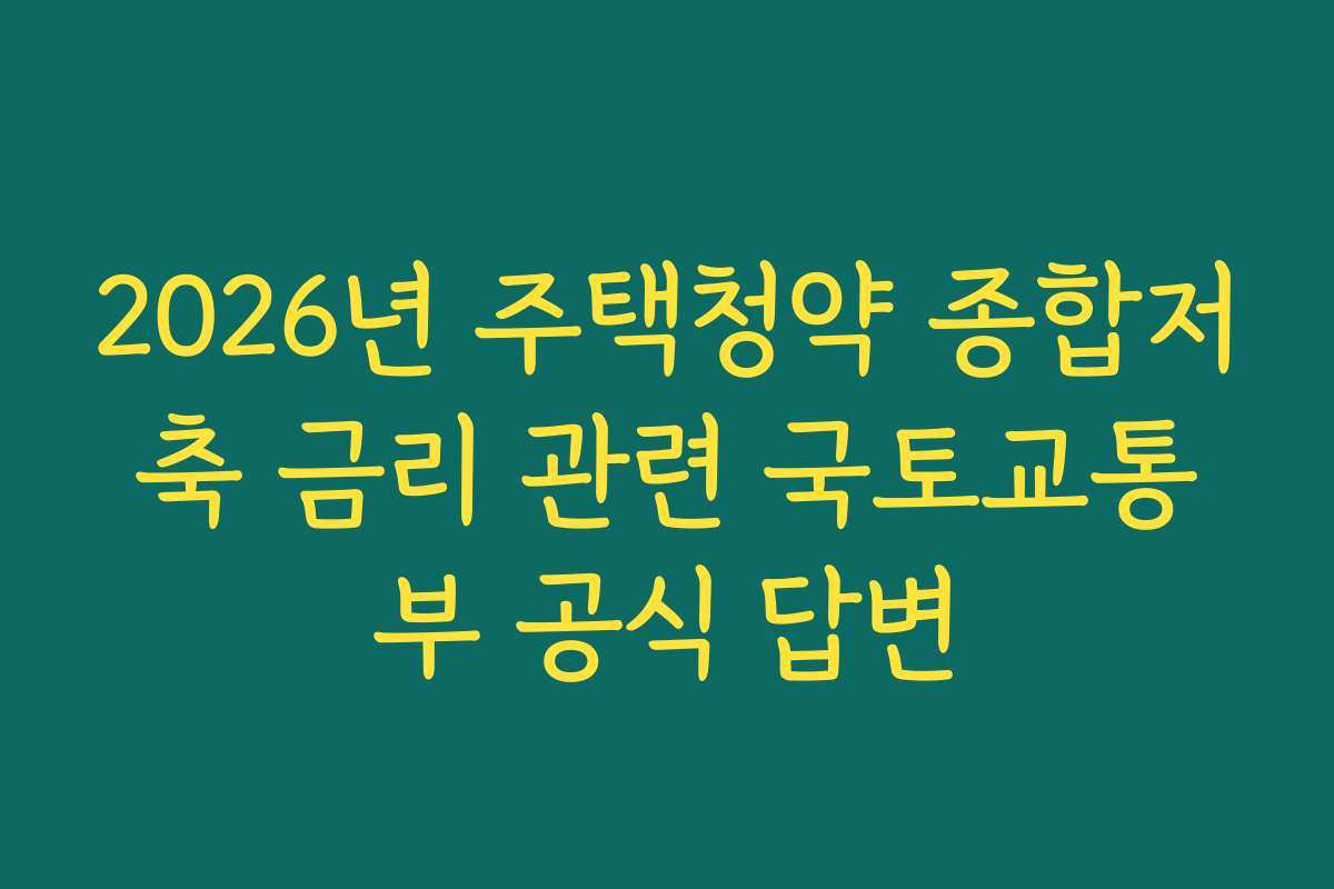 2026년 주택청약 종합저축 금리 관련 국토교통부 공식 답변