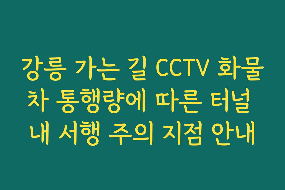 강릉 가는 길 CCTV 화물차 통행량에 따른 터널 내 서행 주의 지점 안내