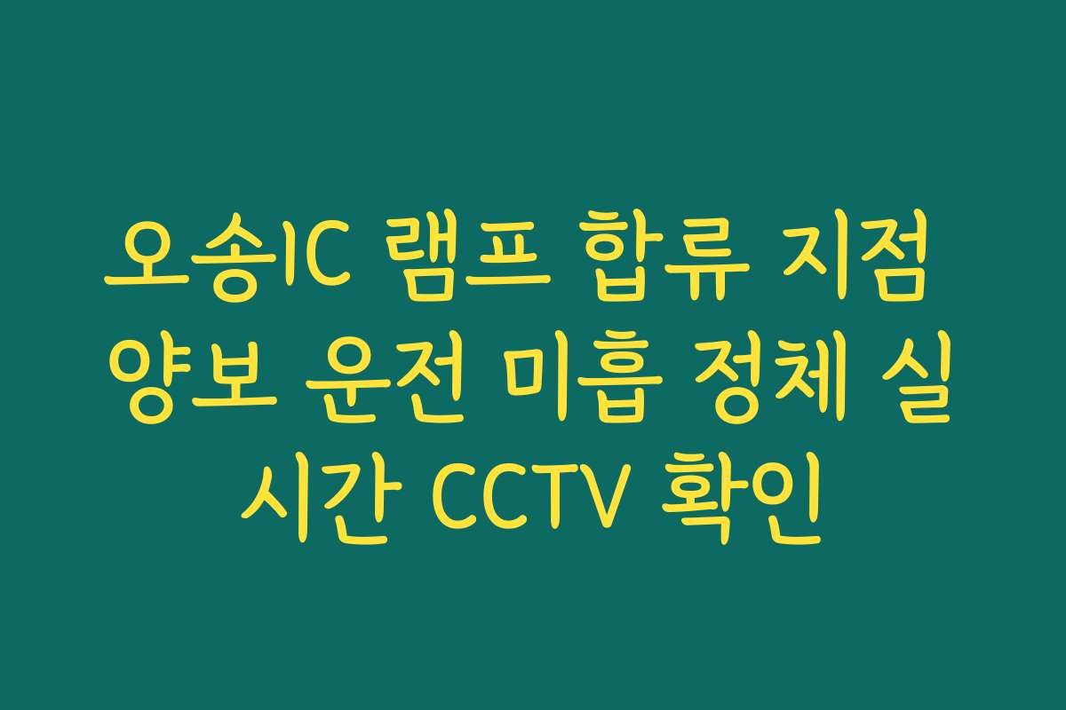 오송IC 램프 합류 지점 양보 운전 미흡 정체 실시간 CCTV 확인
