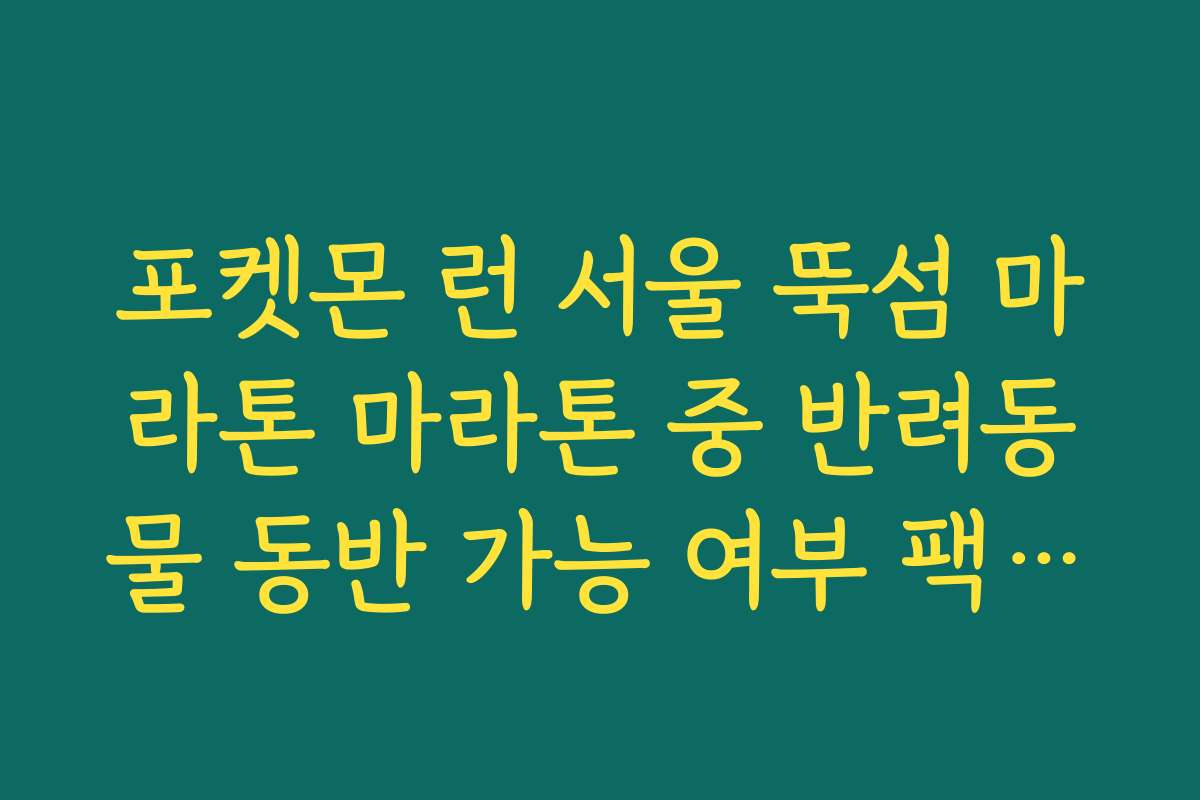 포켓몬 런 서울 뚝섬 마라톤 마라톤 중 반려동물 동반 가능 여부 팩트체크