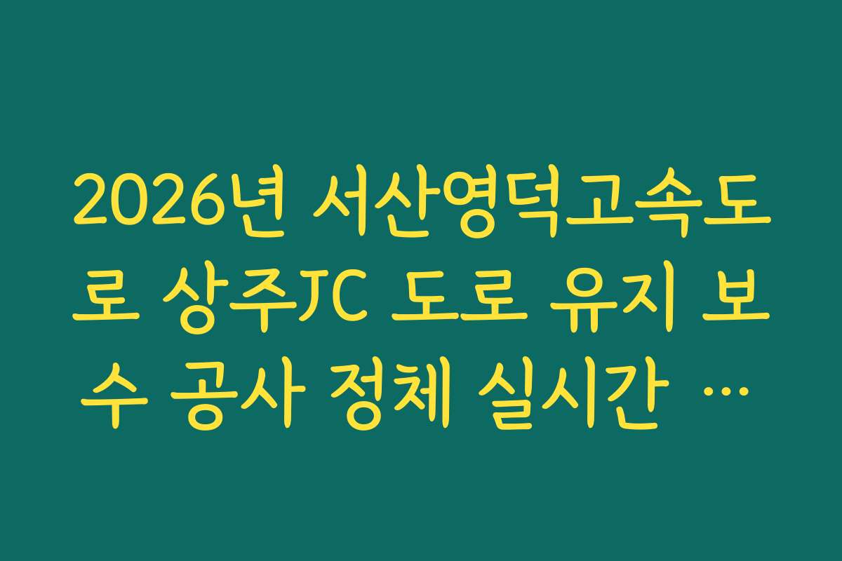 2026년 서산영덕고속도로 상주JC 도로 유지 보수 공사 정체 실시간 분석