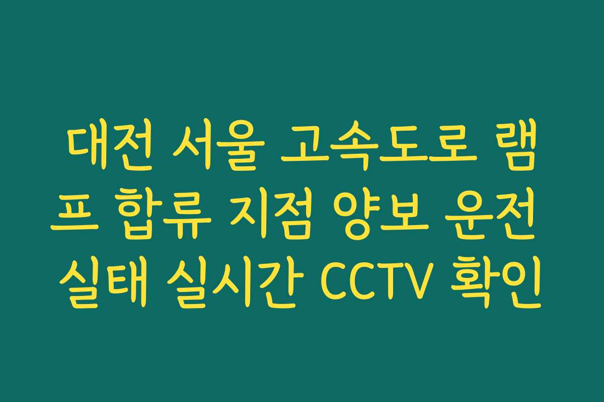 대전 서울 고속도로 램프 합류 지점 양보 운전 실태 실시간 CCTV 확인