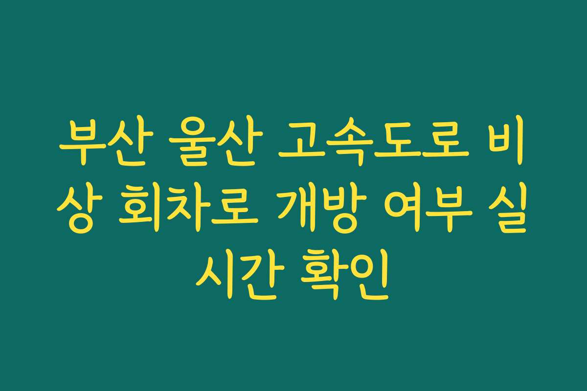 부산 울산 고속도로 비상 회차로 개방 여부 실시간 확인