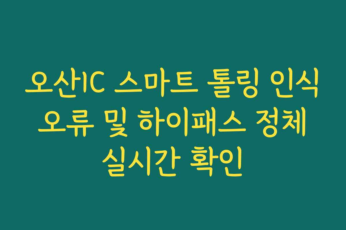 오산IC 스마트 톨링 인식 오류 및 하이패스 정체 실시간 확인