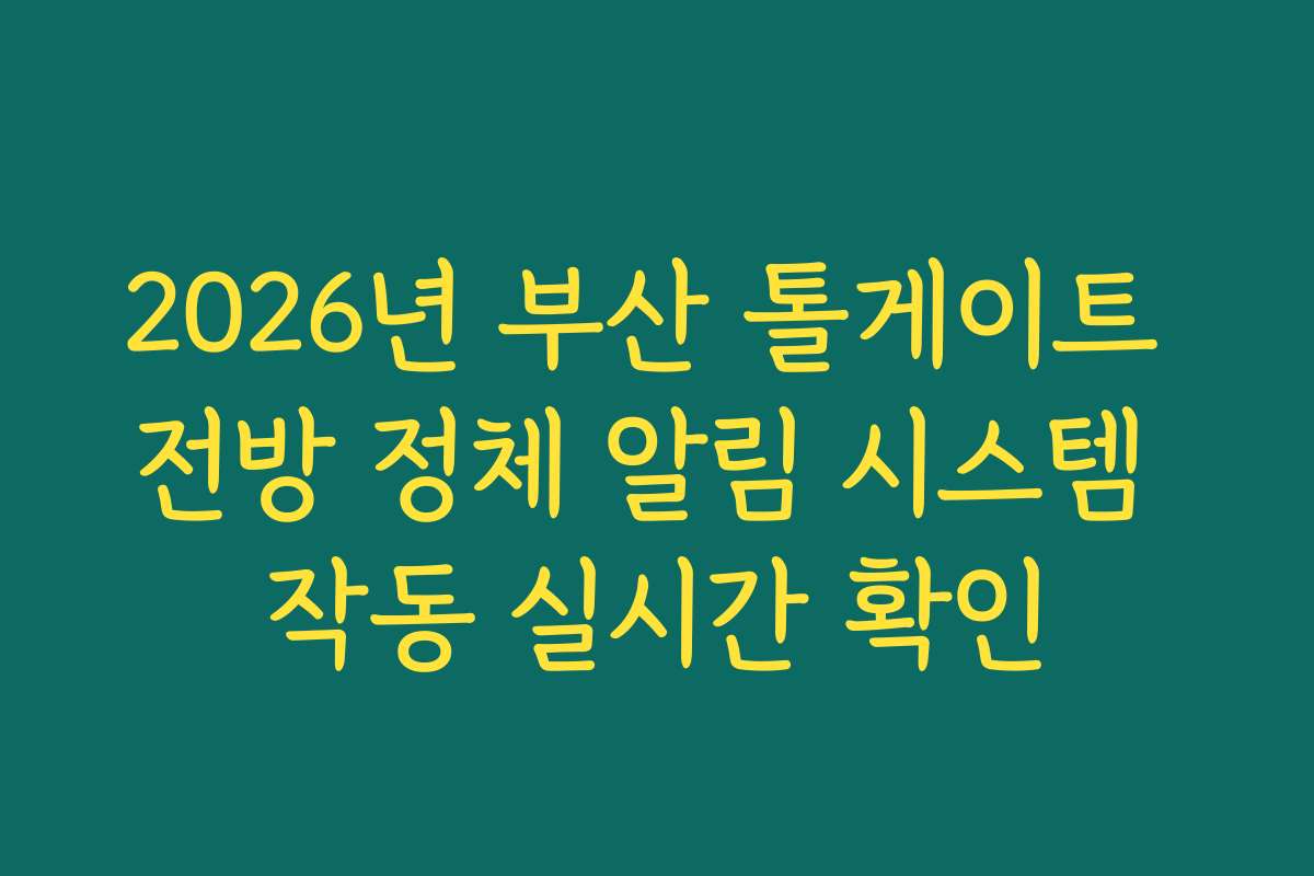 2026년 부산 톨게이트 전방 정체 알림 시스템 작동 실시간 확인