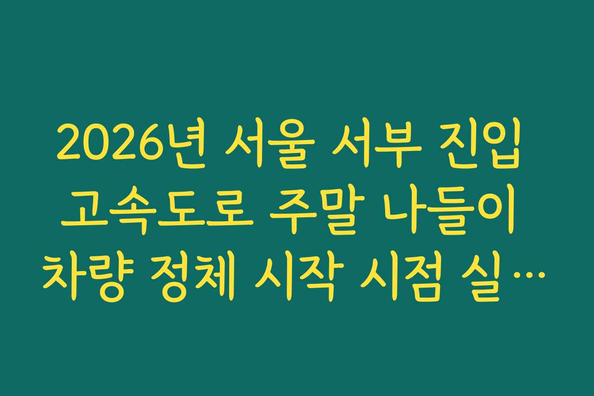 2026년 서울 서부 진입 고속도로 주말 나들이 차량 정체 시작 시점 실시간 확인