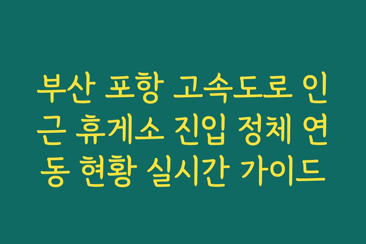 부산 포항 고속도로 인근 휴게소 진입 정체 연동 현황 실시간 가이드