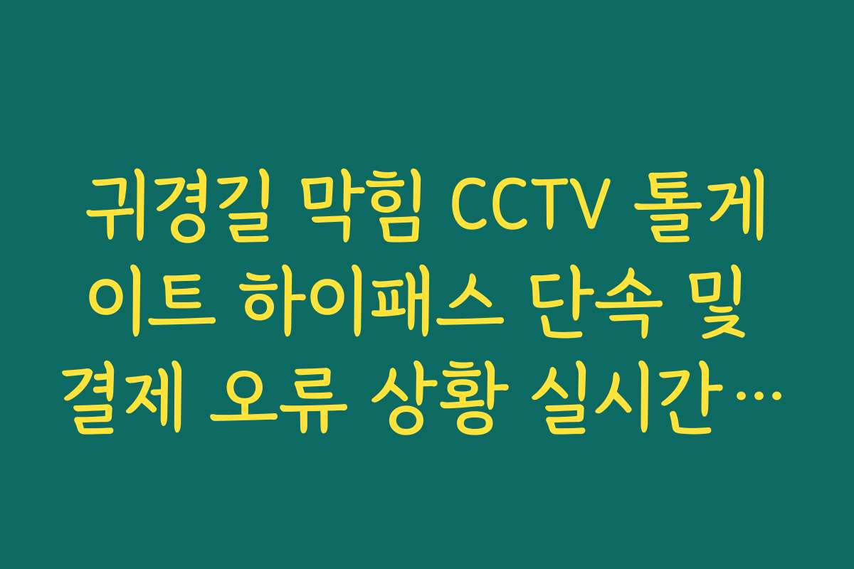 귀경길 막힘 CCTV 톨게이트 하이패스 단속 및 결제 오류 상황 실시간 보기