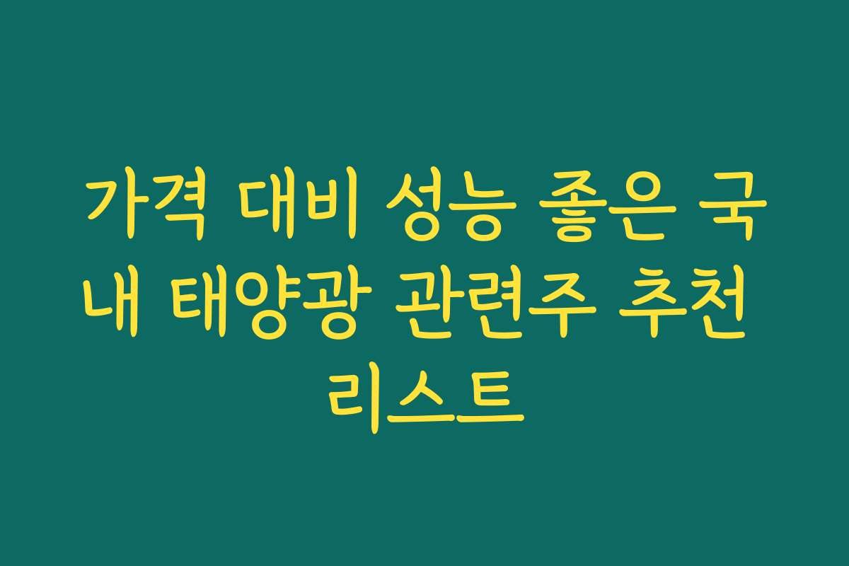 가격 대비 성능 좋은 국내 태양광 관련주 추천 리스트