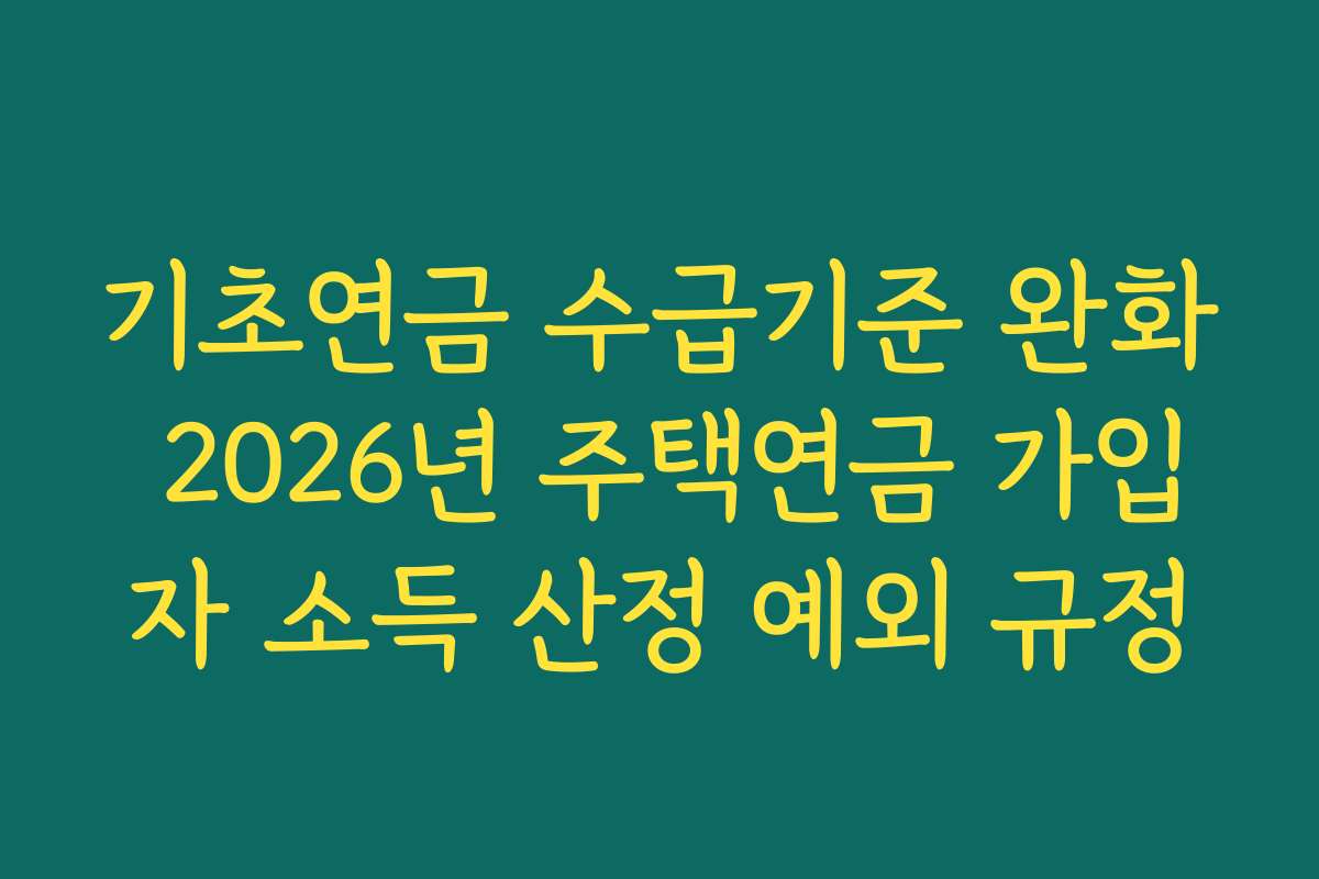 기초연금 수급기준 완화 2026년 주택연금 가입자 소득 산정 예외 규정