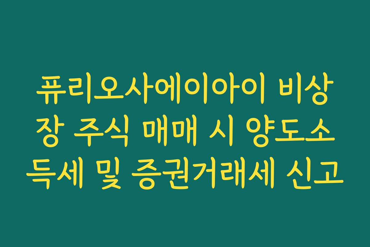 퓨리오사에이아이 비상장 주식 매매 시 양도소득세 및 증권거래세 신고