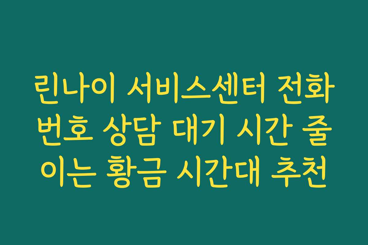 린나이 서비스센터 전화번호 상담 대기 시간 줄이는 황금 시간대 추천