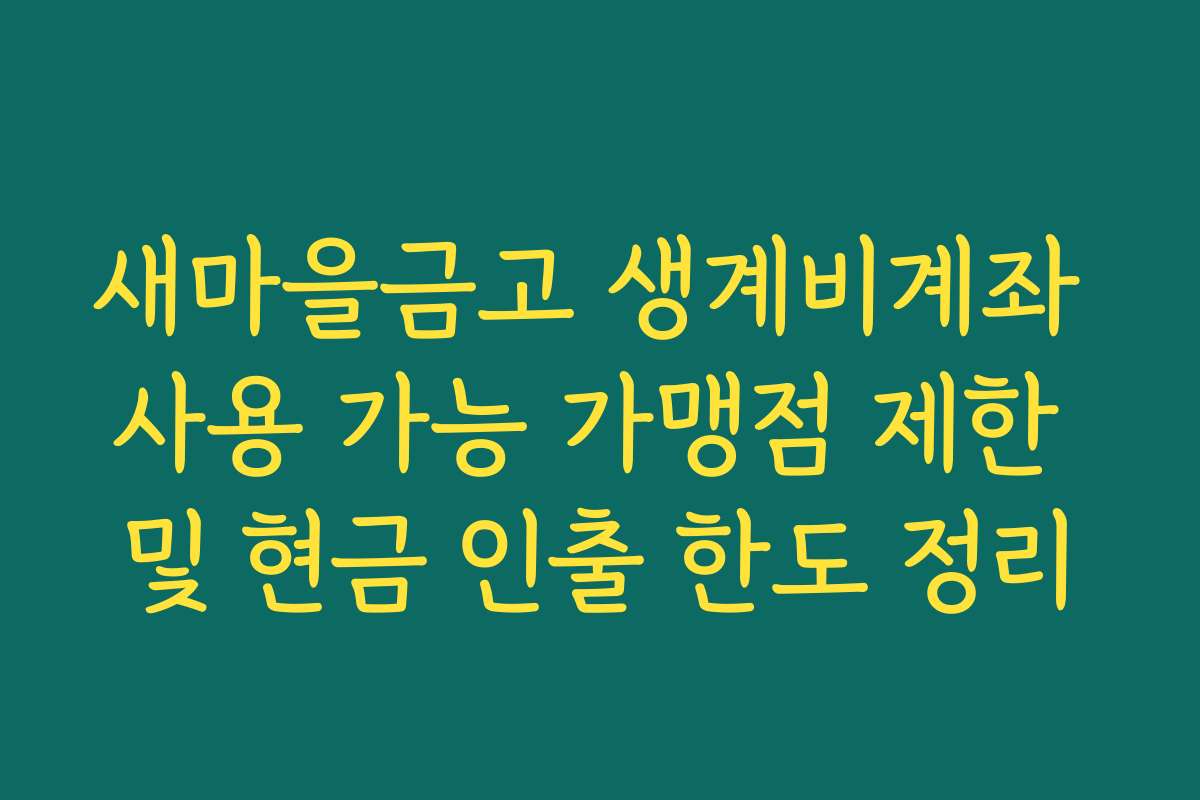 새마을금고 생계비계좌 사용 가능 가맹점 제한 및 현금 인출 한도 정리