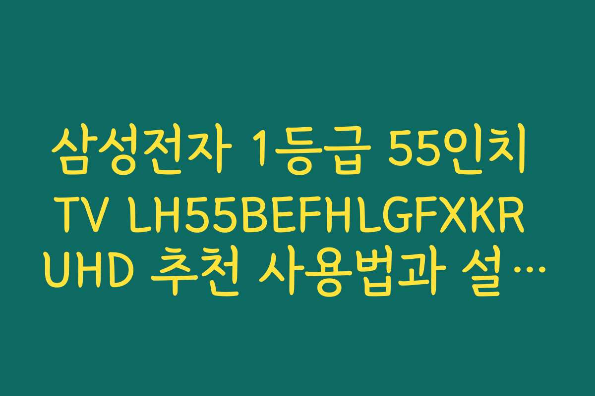 삼성전자 1등급 55인치 TV LH55BEFHLGFXKR UHD 추천 사용법과 설치 방법 안내