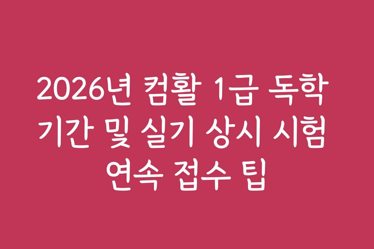 2026년 컴활 1급 독학 기간 및 실기 상시 시험 연속 접수 팁