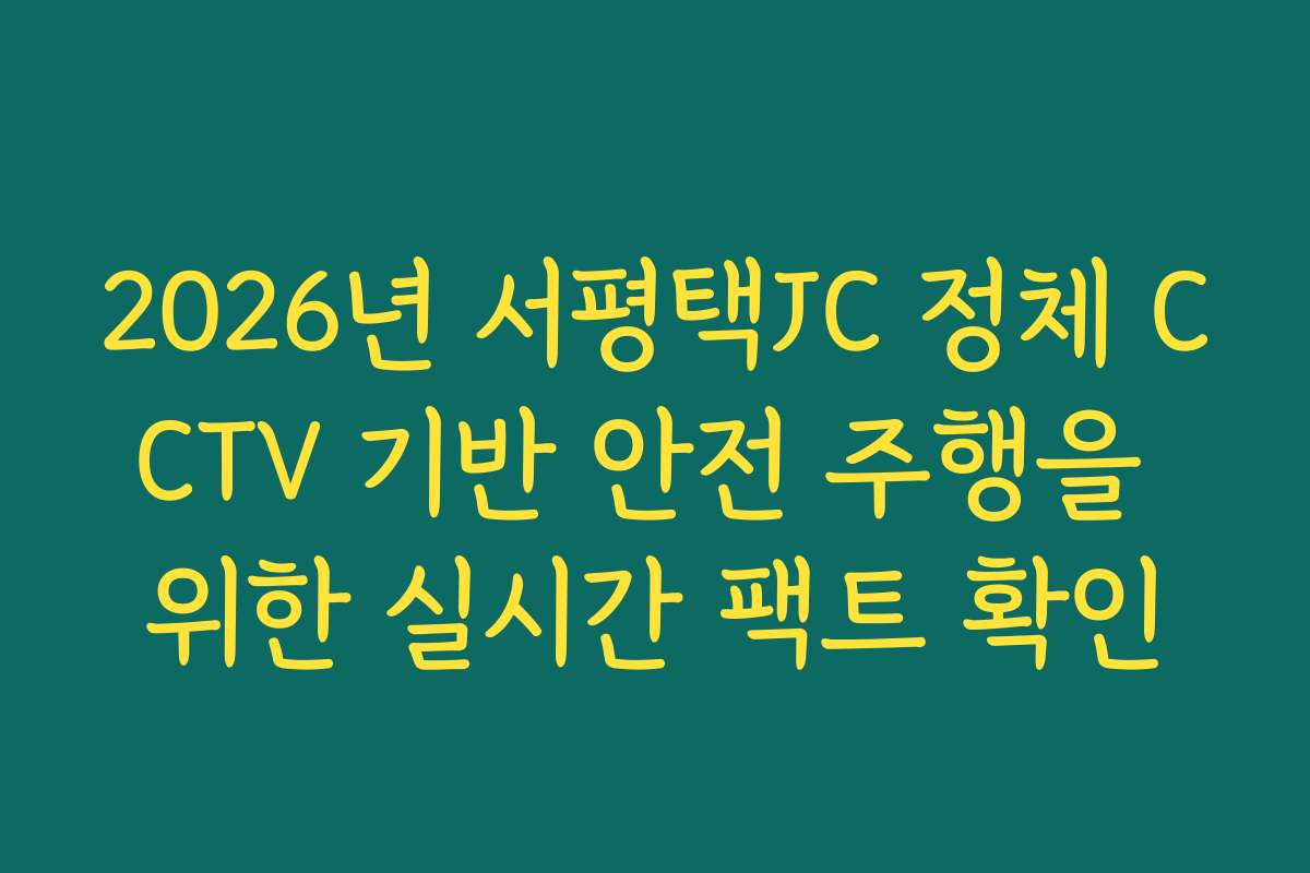 2026년 서평택JC 정체 CCTV 기반 안전 주행을 위한 실시간 팩트 확인