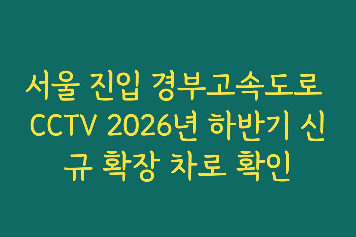 서울 진입 경부고속도로 CCTV 2026년 하반기 신규 확장 차로 확인