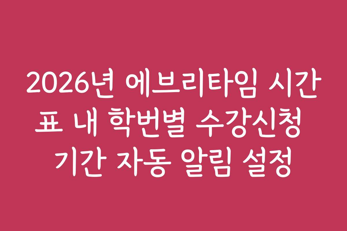 2026년 에브리타임 시간표 내 학번별 수강신청 기간 자동 알림 설정