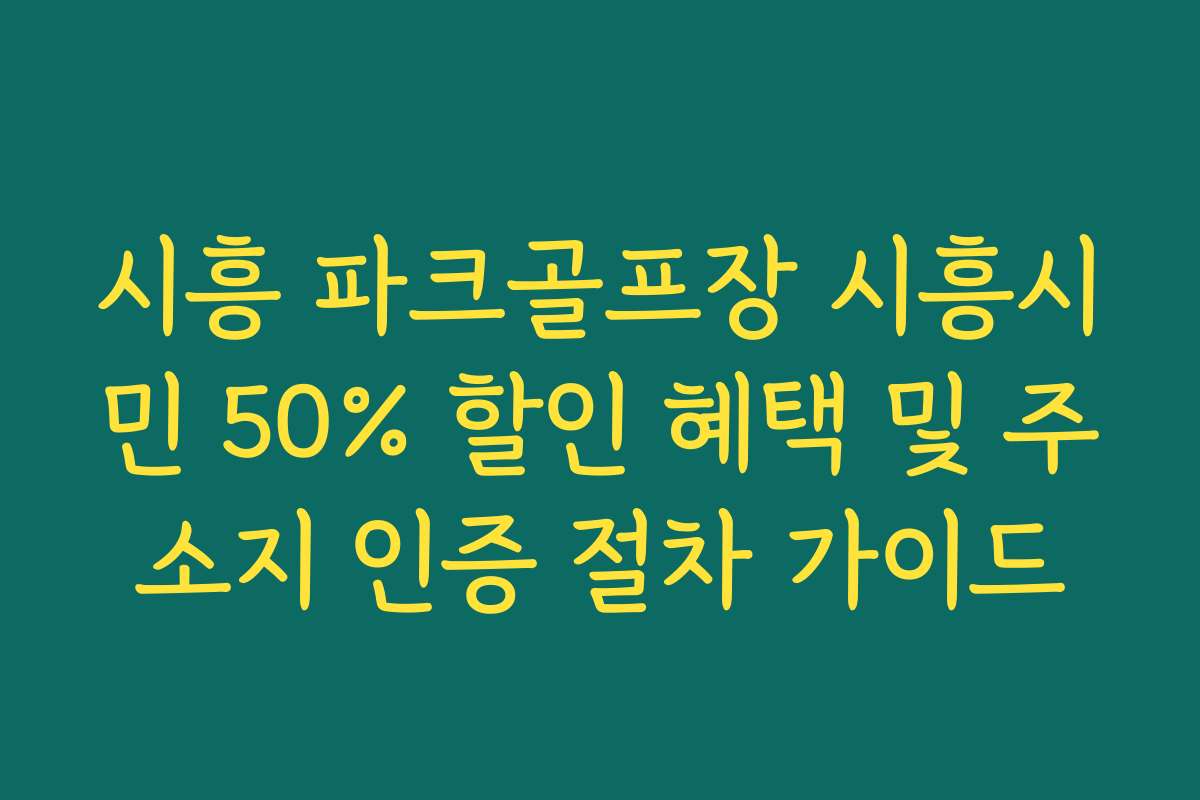 시흥 파크골프장 시흥시민 50% 할인 혜택 및 주소지 인증 절차 가이드