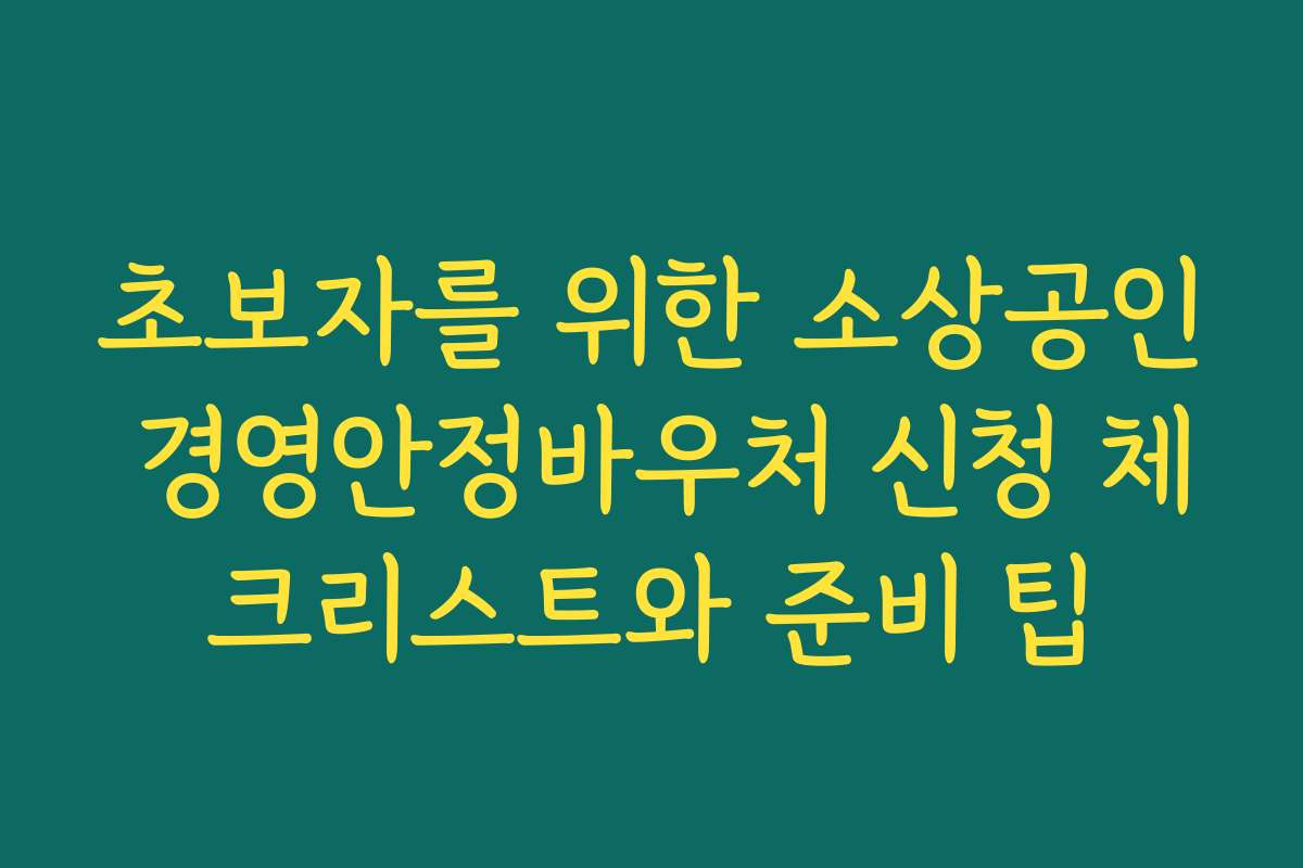초보자를 위한 소상공인 경영안정바우처 신청 체크리스트와 준비 팁
