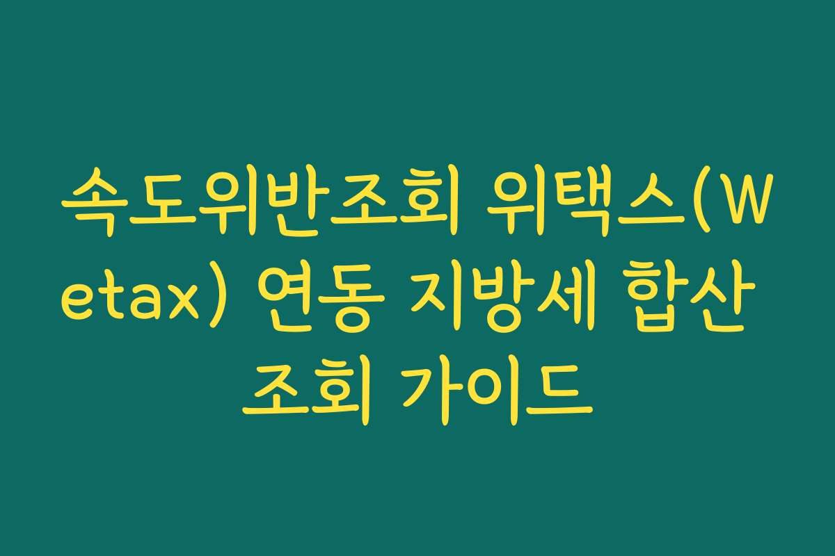 속도위반조회 위택스(Wetax) 연동 지방세 합산 조회 가이드