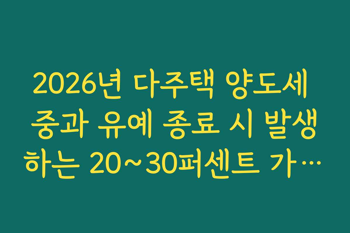 2026년 다주택 양도세 중과 유예 종료 시 발생하는 20~30퍼센트 가산 세율 정리