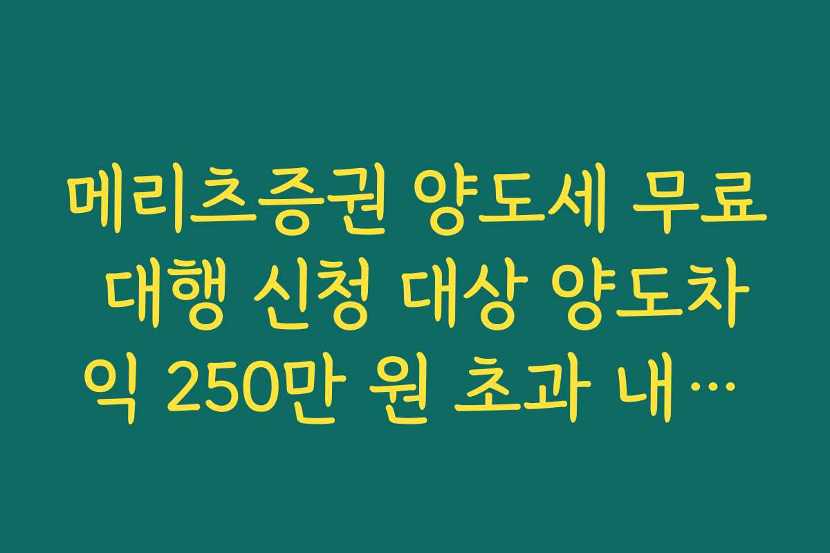 메리츠증권 양도세 무료 대행 신청 대상 양도차익 250만 원 초과 내국인